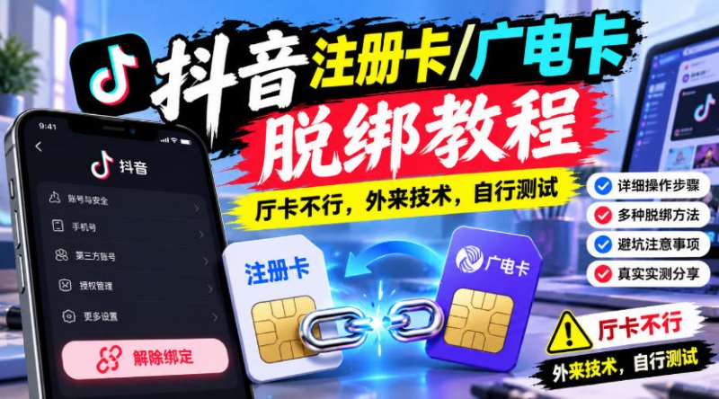抖音注册卡/广电卡脱绑教程,厅卡不行,外来技术,自行测试网创-网赚-电商-tk-出海-AI-抖音-快手-小红书-视频号-玩法-创业-小程序-公众号-私域-s粉网创智库