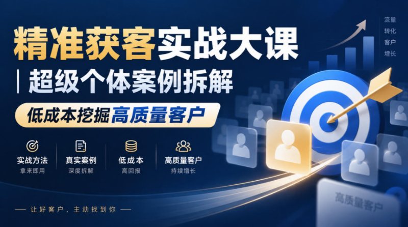 精准获客实战大课｜超级个体案例拆解，低成本挖掘高质量客户网创-网赚-电商-tk-出海-AI-抖音-快手-小红书-视频号-玩法-创业-小程序-公众号-私域-s粉网创智库