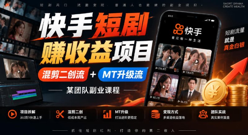 快手短剧賺收益项目,混剪二创流+MT升级流,某团队副业课程网创-网赚-电商-tk-出海-AI-抖音-快手-小红书-视频号-玩法-创业-小程序-公众号-私域-s粉网创智库