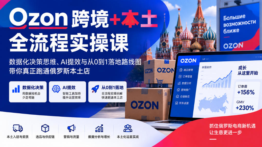 Ozon跨境+本土全流程实操课，数据化决策思维、AI提效与从0到1落地路线图，带你真正跑通俄罗斯本土店 - 网创智库网创-网赚-电商-tk-出海-AI-抖音-快手-小红书-视频号-玩法-创业-小程序-公众号-私域-s粉网创智库