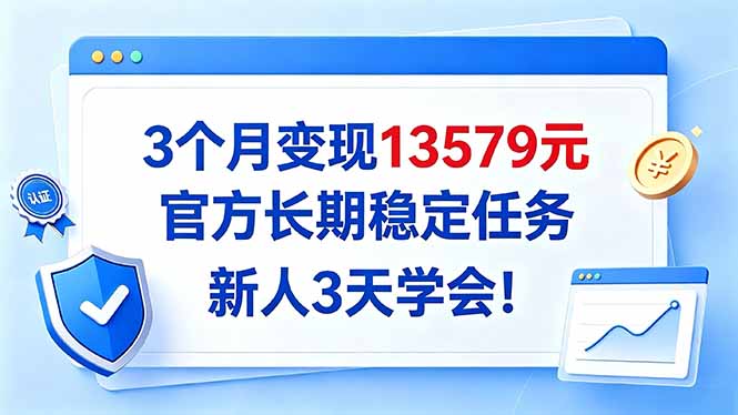 3个月变现13579元，官方长期稳定任务，新人3天学会！ - 网创智库网创-网赚-电商-tk-出海-AI-抖音-快手-小红书-视频号-玩法-创业-小程序-公众号-私域-s粉网创智库