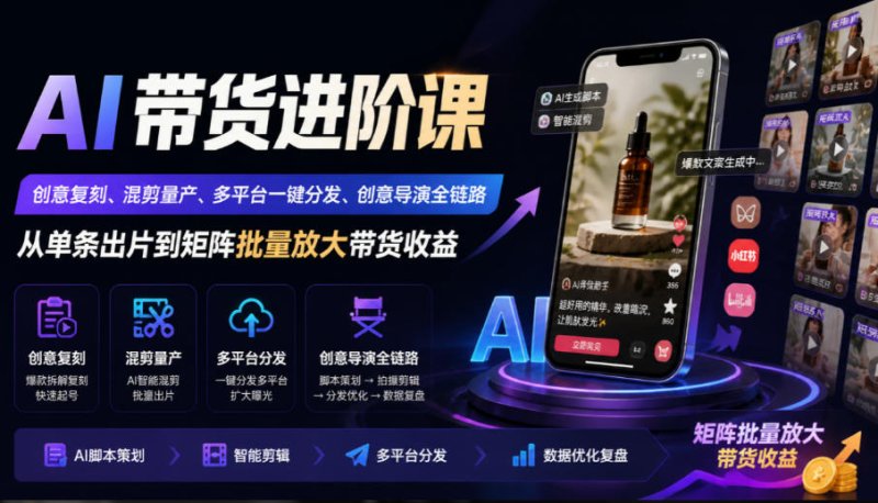 AI带货进阶课|创意复刻、混剪量产、多平台一键分发、创意导演全链路,从单条出片到矩阵批量放大带货收益网创-网赚-电商-tk-出海-AI-抖音-快手-小红书-视频号-玩法-创业-小程序-公众号-私域-s粉网创智库