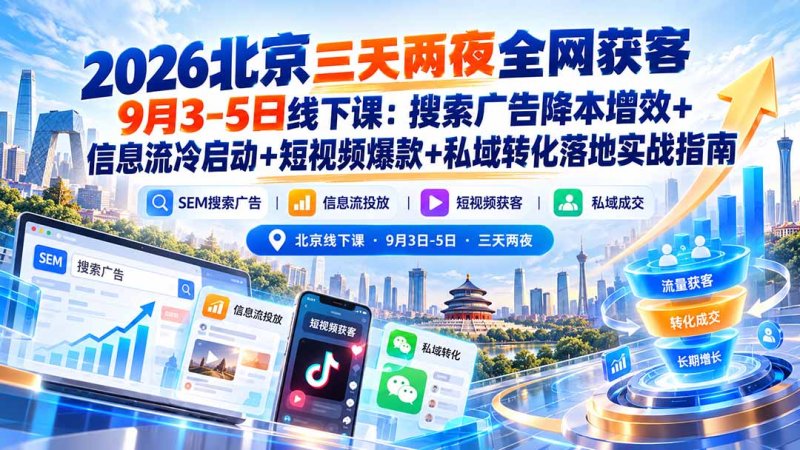 2026北京三天两夜全网获客9月3-5日线下课:搜索广告降本增效+信息流冷启动+短视频爆款+私域转化落地实战指南网创-网赚-电商-tk-出海-AI-抖音-快手-小红书-视频号-玩法-创业-小程序-公众号-私域-s粉网创智库
