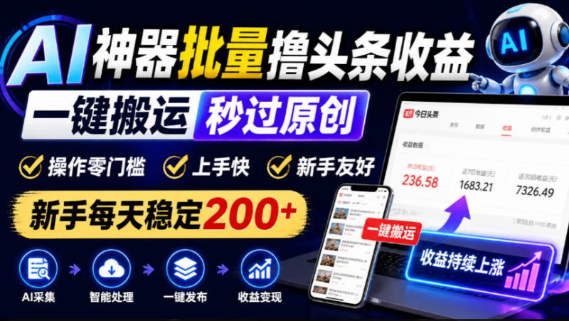 AI神器批量撸头条收益,一键搬运秒过原创,操作零门槛上手快,新手每天稳定200+【揭秘】网创-网赚-电商-tk-出海-AI-抖音-快手-小红书-视频号-玩法-创业-小程序-公众号-私域-s粉网创智库