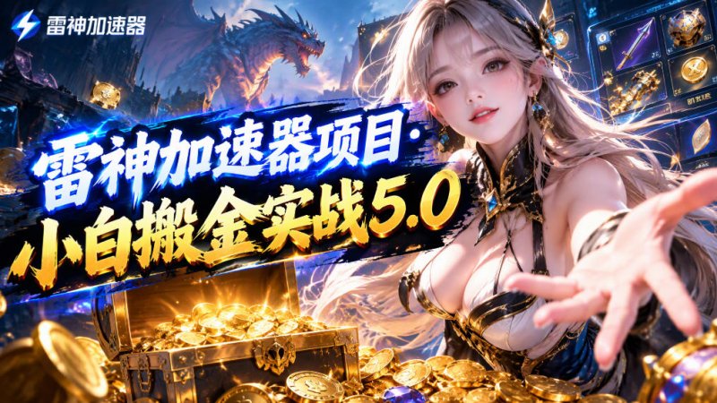 雷神加速器项目·小白搬金实战5.0,抖音W播100-150r,小白入局一天也能几十r网创-网赚-电商-tk-出海-AI-抖音-快手-小红书-视频号-玩法-创业-小程序-公众号-私域-s粉网创智库