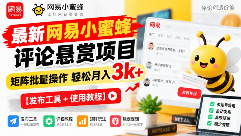 最新网易小蜜蜂评论悬赏项目,矩阵批量操作轻松月入3k+【发布工具+使用教程】网创-网赚-电商-tk-出海-AI-抖音-快手-小红书-视频号-玩法-创业-小程序-公众号-私域-s粉网创智库