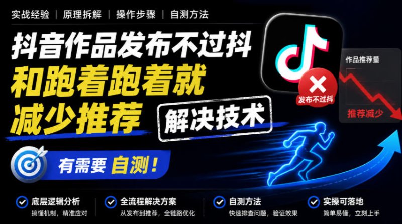 抖音作品发布不过抖和跑着跑着就减少推荐解决技术，有需要自测网创-网赚-电商-tk-出海-AI-抖音-快手-小红书-视频号-玩法-创业-小程序-公众号-私域-s粉网创智库