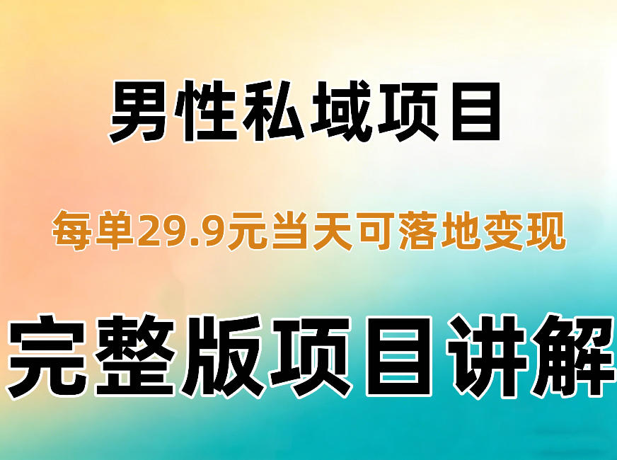 男性私域项目每单29.9，当天就能落地变现【不是S粉项目】详细拆解 - 网创智库网创-网赚-电商-tk-出海-AI-抖音-快手-小红书-视频号-玩法-创业-小程序-公众号-私域-s粉网创智库