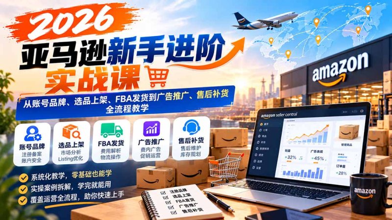 2026亚马逊新手进阶实战课:从账号品牌、选品上架、FBA发货到广告推广、售后补货全流程教学网创-网赚-电商-tk-出海-AI-抖音-快手-小红书-视频号-玩法-创业-小程序-公众号-私域-s粉网创智库
