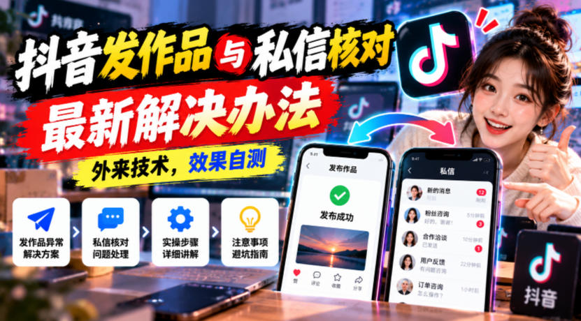 抖音发作品与私信核对最新解决办法，外来技术，效果自测 - 网创智库网创-网赚-电商-tk-出海-AI-抖音-快手-小红书-视频号-玩法-创业-小程序-公众号-私域-s粉网创智库