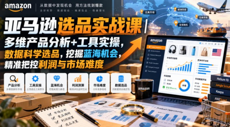 亚马逊选品实战课|多维产品分析+工具实操,数据科学选品,挖掘蓝海机会,精准把控利润与市场难度网创-网赚-电商-tk-出海-AI-抖音-快手-小红书-视频号-玩法-创业-小程序-公众号-私域-s粉网创智库