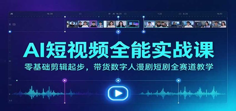 AI短视频全能实战课：零基础剪辑起步，带货数字人漫剧短剧全赛道教学网创-网赚-电商-tk-出海-AI-抖音-快手-小红书-视频号-玩法-创业-小程序-公众号-私域-s粉网创智库