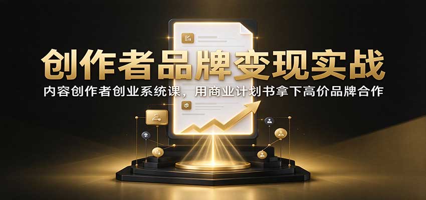 创作者品牌变现实战:内容创作者创业系统课,用商业计划书拿下高价品牌合作 - 网创智库网创-网赚-电商-tk-出海-AI-抖音-快手-小红书-视频号-玩法-创业-小程序-公众号-私域-s粉网创智库