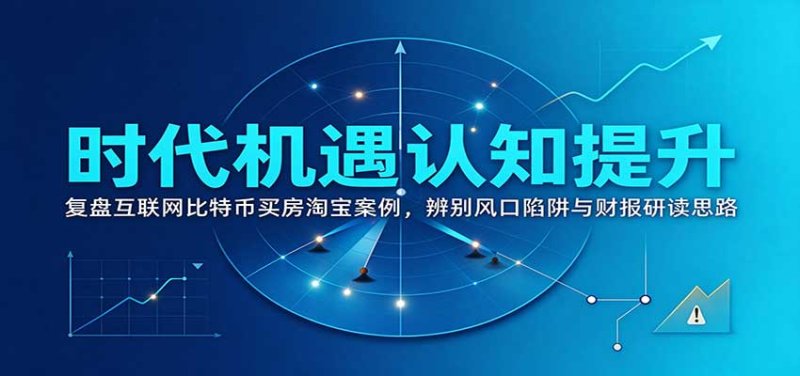 时代机遇认知提升：复盘互联网比特币买房淘宝案例，辨别风口陷阱与财报研读思路网创-网赚-电商-tk-出海-AI-抖音-快手-小红书-视频号-玩法-创业-小程序-公众号-私域-s粉网创智库