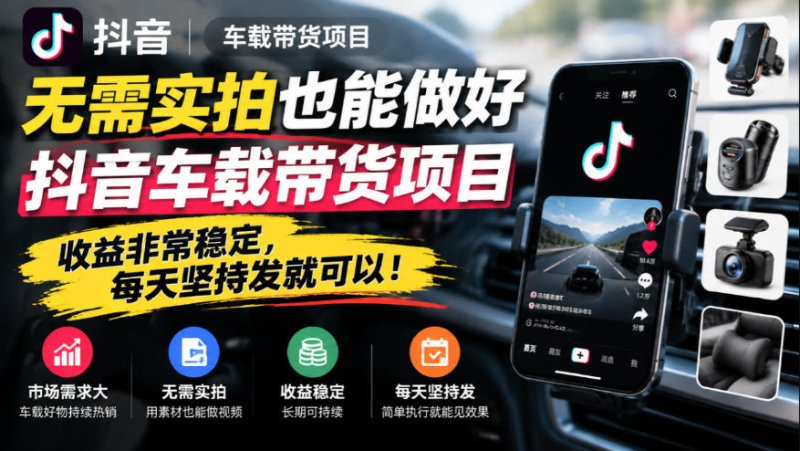 无需实拍也能做好抖音车载带货项目,收益非常稳定,每天坚持发就可以!网创-网赚-电商-tk-出海-AI-抖音-快手-小红书-视频号-玩法-创业-小程序-公众号-私域-s粉网创智库