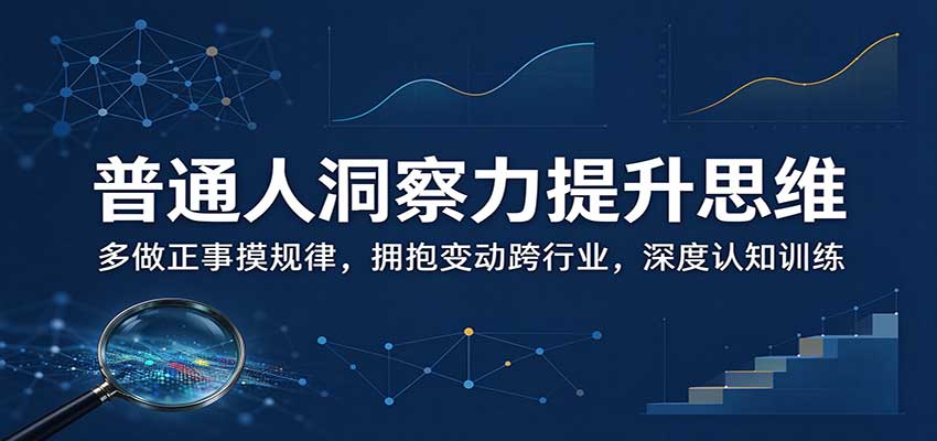 普通人洞察力提升思维:多做正事摸规律,拥抱变动跨行业,深度认知训练 - 网创智库网创-网赚-电商-tk-出海-AI-抖音-快手-小红书-视频号-玩法-创业-小程序-公众号-私域-s粉网创智库