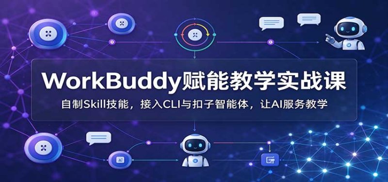 WorkBuddy赋能教学实战课:自制Skill技能,接入CLI与扣子智能体,让AI服务教学网创-网赚-电商-tk-出海-AI-抖音-快手-小红书-视频号-玩法-创业-小程序-公众号-私域-s粉网创智库