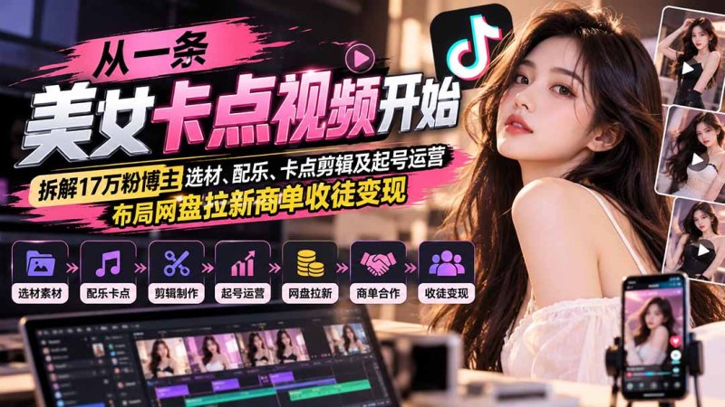 从一条美女卡点视频开始：拆解17万粉博主选材、配乐、卡点剪辑及起号运营，布局网盘拉新商单收徒变现网创-网赚-电商-tk-出海-AI-抖音-快手-小红书-视频号-玩法-创业-小程序-公众号-私域-s粉网创智库