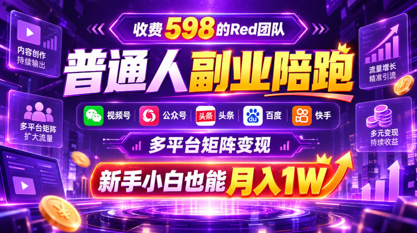 收费598的Red团队普通人副业陪跑，视频号、公众号、头条、百度、快手多平台矩阵变现，新手小白也能月入1W - 网创智库网创-网赚-电商-tk-出海-AI-抖音-快手-小红书-视频号-玩法-创业-小程序-公众号-私域-s粉网创智库