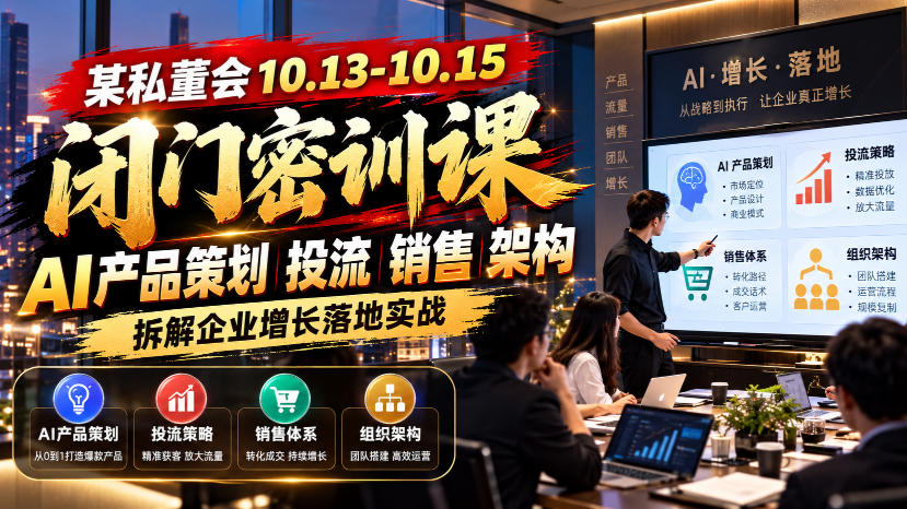 某私董会10.13-10.15闭门密训课，AI产品策划投流销售架构，拆解企业增长落地实战 - 网创智库网创-网赚-电商-tk-出海-AI-抖音-快手-小红书-视频号-玩法-创业-小程序-公众号-私域-s粉网创智库