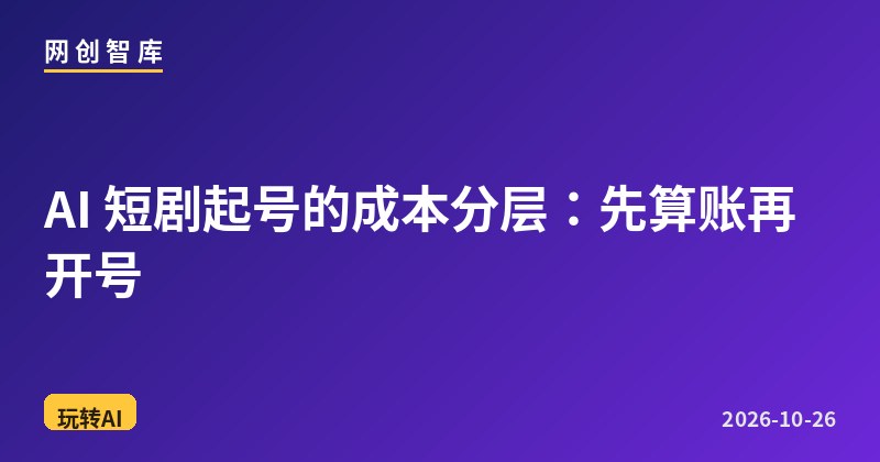AI 短剧起号的成本分层:先算账再开号 1 AI 短剧起号的成本分层:先算账再开号