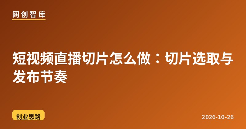 短视频直播切片怎么做:切片选取与发布节奏 1 短视频直播切片怎么做:切片选取与发布节奏