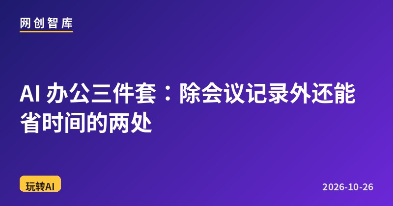 AI 办公三件套:除会议记录外还能省时间的两处 1 AI 办公三件套:除会议记录外还能省时间的两处