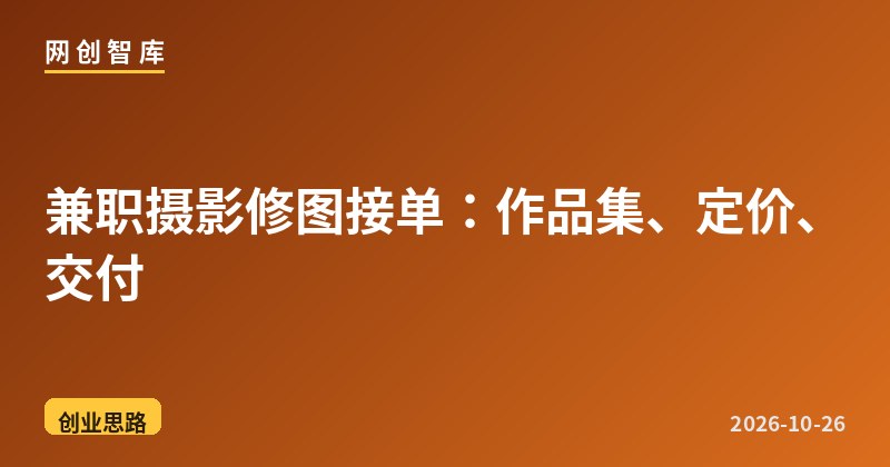 兼职摄影修图接单：作品集、定价、交付 - 网创智库网创-网赚-电商-tk-出海-AI-抖音-快手-小红书-视频号-玩法-创业-小程序-公众号-私域-s粉网创智库