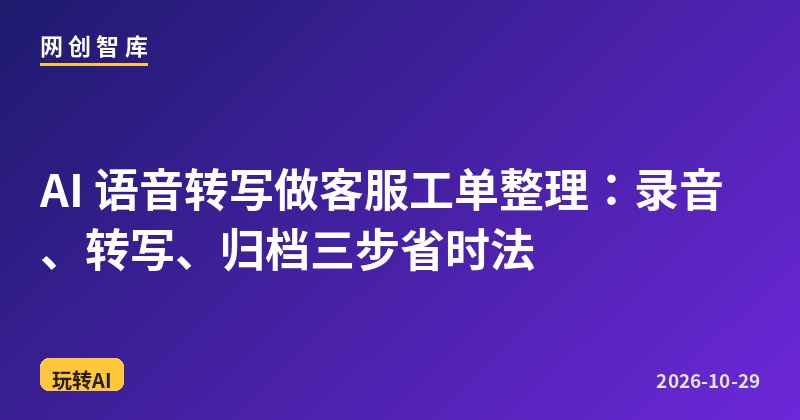 AI 语音转写做客服工单整理:录音、转写、归档三步省时法 1 AI 语音转写做客服工单整理:录音、转写、归档三步省时法