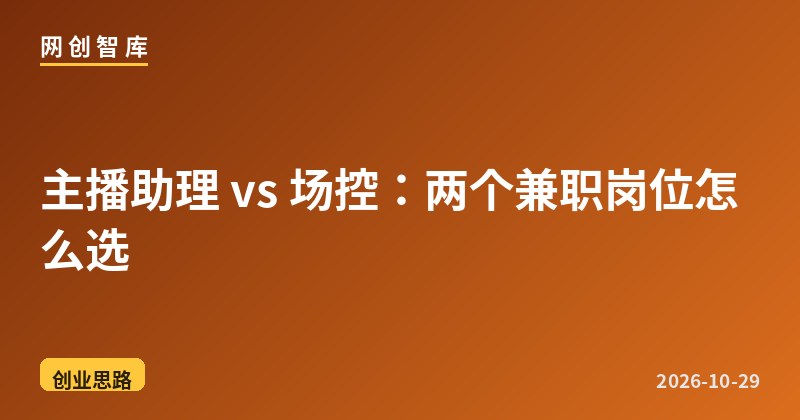 主播助理 vs 场控:两个兼职岗位怎么选 1 主播助理 vs 场控:两个兼职岗位怎么选