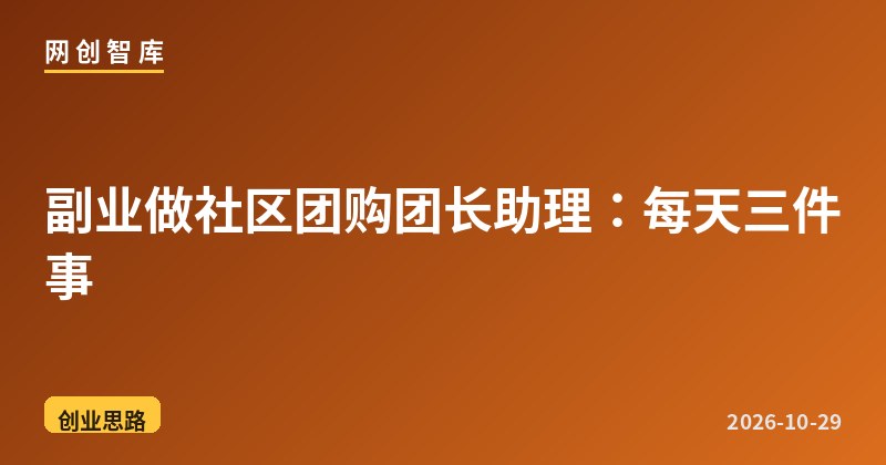 副业做社区团购团长助理:每天三件事 1 副业做社区团购团长助理:每天三件事