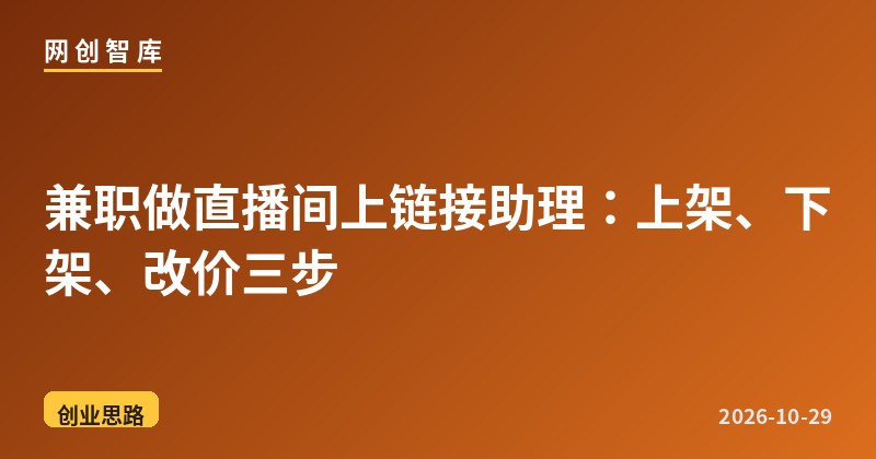 兼职做直播间上链接助理：上架、下架、改价三步 - 网创智库网创-网赚-电商-tk-出海-AI-抖音-快手-小红书-视频号-玩法-创业-小程序-公众号-私域-s粉网创智库