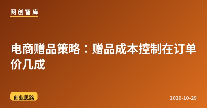 电商赠品策略：赠品成本控制在订单价几成 - 网创智库网创-网赚-电商-tk-出海-AI-抖音-快手-小红书-视频号-玩法-创业-小程序-公众号-私域-s粉网创智库