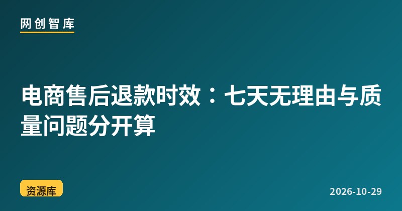 电商售后退款时效：七天无理由与质量问题分开算 - 网创智库网创-网赚-电商-tk-出海-AI-抖音-快手-小红书-视频号-玩法-创业-小程序-公众号-私域-s粉网创智库
