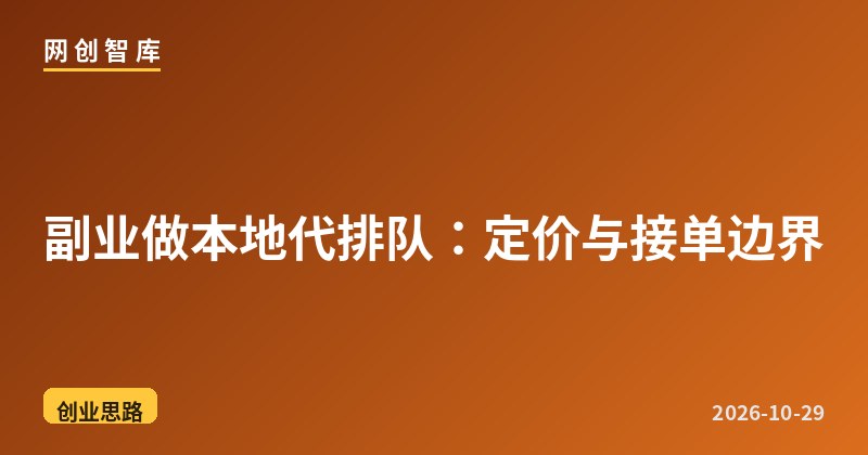 副业做本地代排队：定价与接单边界 - 网创智库网创-网赚-电商-tk-出海-AI-抖音-快手-小红书-视频号-玩法-创业-小程序-公众号-私域-s粉网创智库