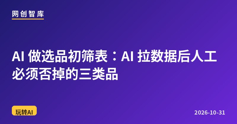 AI 做选品初筛表:AI 拉数据后人工必须否掉的三类品 1 AI 做选品初筛表:AI 拉数据后人工必须否掉的三类品