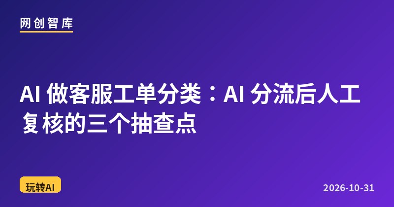 AI 做客服工单分类:AI 分流后人工复核的三个抽查点 1 AI 做客服工单分类:AI 分流后人工复核的三个抽查点