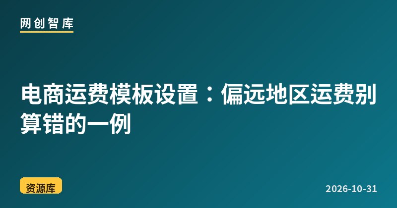 电商运费模板设置:偏远地区运费别算错的一例 1 电商运费模板设置:偏远地区运费别算错的一例