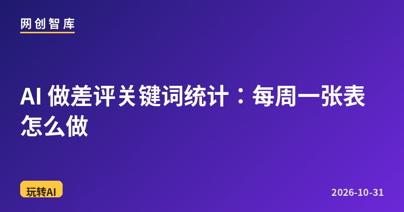 AI 做差评关键词统计:每周一张表怎么做 1 AI 做差评关键词统计:每周一张表怎么做