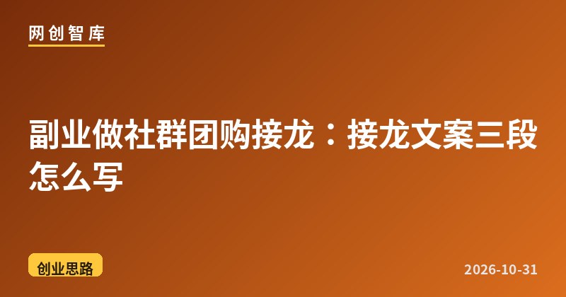 副业做社群团购接龙：接龙文案三段怎么写 - 网创智库网创-网赚-电商-tk-出海-AI-抖音-快手-小红书-视频号-玩法-创业-小程序-公众号-私域-s粉网创智库