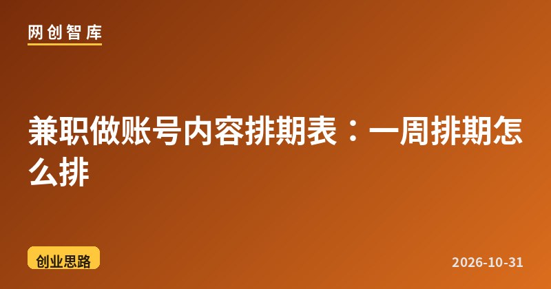 兼职做账号内容排期表:一周排期怎么排 1 兼职做账号内容排期表:一周排期怎么排