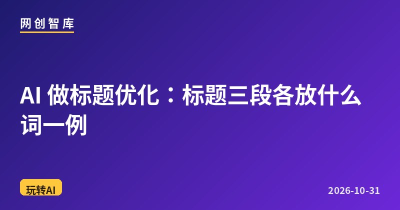 AI 做标题优化：标题三段各放什么词一例 - 网创智库网创-网赚-电商-tk-出海-AI-抖音-快手-小红书-视频号-玩法-创业-小程序-公众号-私域-s粉网创智库