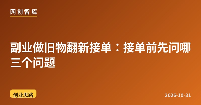 副业做旧物翻新接单：接单前先问哪三个问题 - 网创智库网创-网赚-电商-tk-出海-AI-抖音-快手-小红书-视频号-玩法-创业-小程序-公众号-私域-s粉网创智库