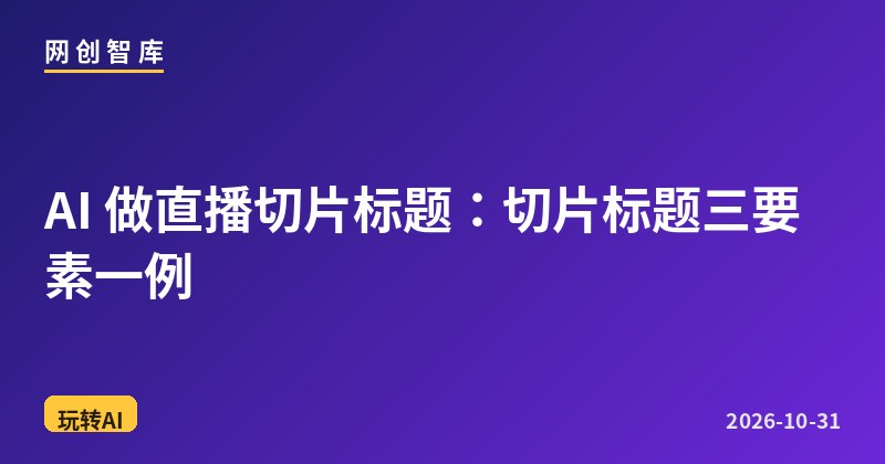AI 做直播切片标题:切片标题三要素一例 1 AI 做直播切片标题:切片标题三要素一例