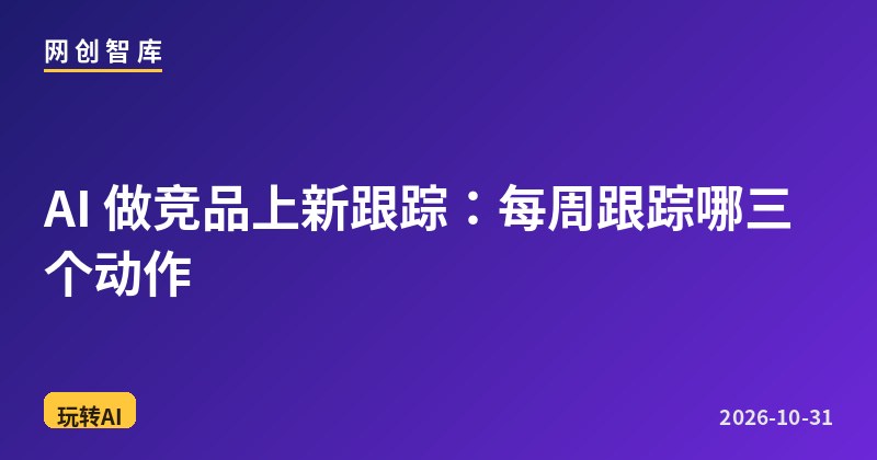 AI 做竞品上新跟踪:每周跟踪哪三个动作 1 AI 做竞品上新跟踪:每周跟踪哪三个动作