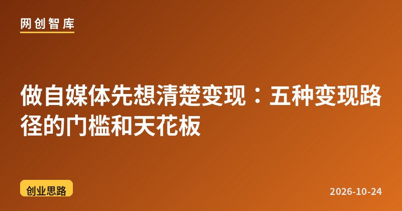 做自媒体先想清楚变现:五种变现路径的门槛和天花板 1 做自媒体先想清楚变现:五种变现路径的门槛和天花板