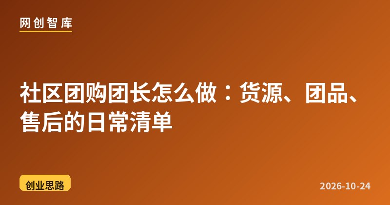 社区团购团长怎么做:货源、团品、售后的日常清单 1 社区团购团长怎么做:货源、团品、售后的日常清单