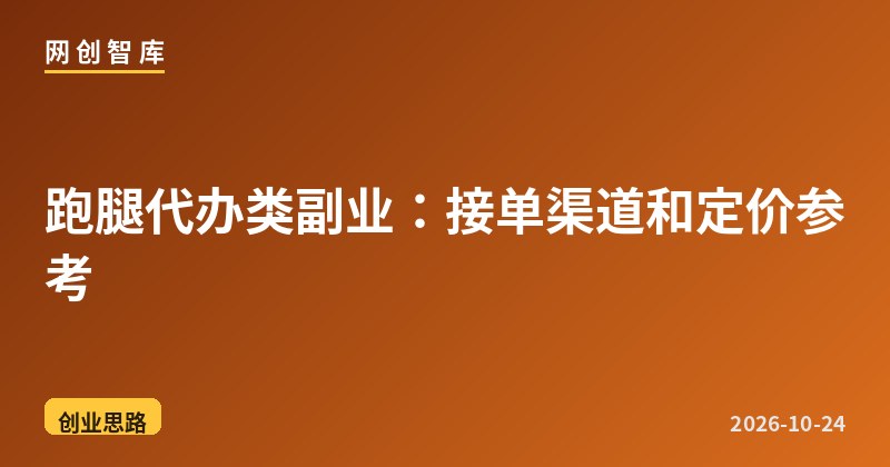 跑腿代办类副业：接单渠道和定价参考 - 网创智库网创-网赚-电商-tk-出海-AI-抖音-快手-小红书-视频号-玩法-创业-小程序-公众号-私域-s粉网创智库