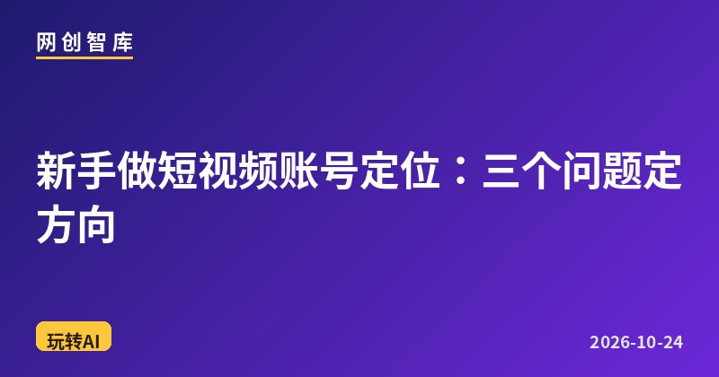 新手做短视频账号定位：三个问题定方向 - 网创智库网创-网赚-电商-tk-出海-AI-抖音-快手-小红书-视频号-玩法-创业-小程序-公众号-私域-s粉网创智库