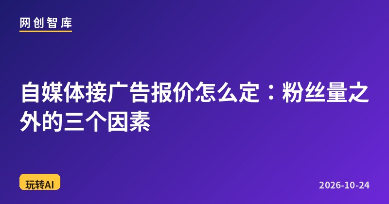 自媒体接广告报价怎么定：粉丝量之外的三个因素 - 网创智库网创-网赚-电商-tk-出海-AI-抖音-快手-小红书-视频号-玩法-创业-小程序-公众号-私域-s粉网创智库
